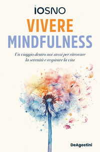VIVERE MINDFULNESS - UN VIAGGIO DENTRO NOI STESSI PER RITROVARE LA SERENITA\' E RESPIRARE LA VITA