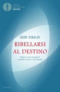 RIBELLARSI AL DESTINO - IMPARA A NON RASSEGNARTI E PRENDI SUL SERIO I TUOI DESIDERI