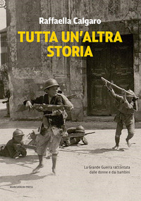 TUTTA UN\'ALTRA STORIA - LA GRANDE GUERRA RACCONTATA DALLE DONNE E DAI BAMBINI