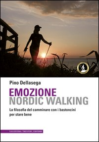 EMOZIONE NORDIC WALKING - LA FILOSOFIA DEL CAMMINARE CON I BASTONCINI PER STARE BENE di DELLASEGA PINO