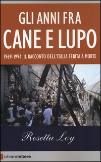 ANNI FRA CANE E LUPO - 1969 - 1994 IL RACCONTO DELL\'ITALIA FERITA A MORTE di LOY ROSETTA
