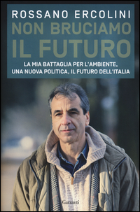 NON BRUCIAMO IL FUTURO - LA MIA BATTAGLIA PER L\'AMBIENTE UNA NUOVA POLITICA IL FUTURO DELL\'ITALIA di ERCOLINI ROSSANO