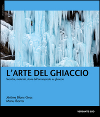 ARTE DEL GHIACCIO - TECNICHE MATERIALI STORIE DELL\'ARRAMPICATA SU GHIACCIO di BLANC GRAS J. - IBARRA M.
