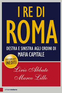 RE DI ROMA - DESTRA E SINISTRA AGLI ORDINI DI MAFIA CAPITALE di ABBATE L. - LILLO M.