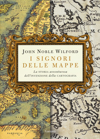 SIGNORI DELLE MAPPE - LA STORIA AVVENTUROSA DELL\'INVENZIONE DELLA CARTOGRAFIA di WILFORD JOHN NOBLE