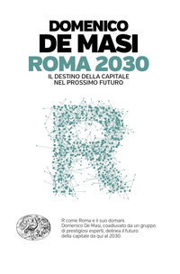 ROMA 2030 - IL DESTINO DELLA CAPITALE NEL PROSSIMO FUTURO di DE MASI DOMENICO