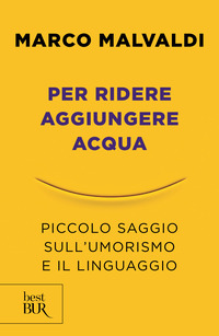 PER RIDERE AGGIUNGERE ACQUA - PICCOLO SAGGIO SULL\'UMORISMO E IL LINGUAGGIO di MALVALDI MARCO