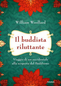 BUDDISTA RILUTTANTE - VIAGGIO DI UN OCCIDENTALE ALLA SCOPERTA DEL BUDDISMO di WOOLLARD WILLIAM