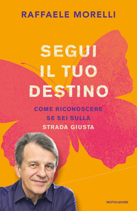 SEGUI IL TUO DESTINO - COME RICONOSCERE SE SEI SULLA STRADA GIUSTA di MORELLI RAFFAELE