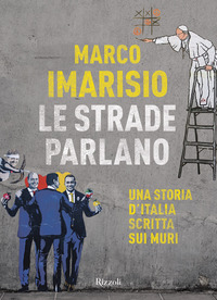 STRADE PARLANO - UNA STORIA D\'ITALIA SCRITTA SUI MURI di IMARISIO MARCO