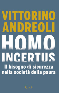 HOMO INCERTUS - IL BISOGNO DI SICUREZZA NELLA SOCIETA\' DELLA PAURA di ANDREOLI VITTORINO
