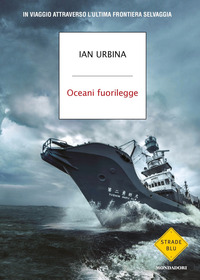 OCEANI FUORILEGGE - IN VIAGGIO ATTRAVERSO L\'ULTIMA FRONTIERA SELVAGGIA di URBINA IAN