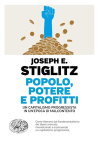 POPOLO POTERE E PROFITTI - UN CAPITALISMO PROGRESSISTA IN UN\'EPOCA DI MALCONTENTO di STIGLITZ JOSEPH E.