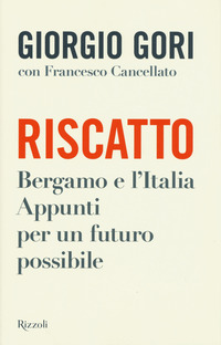RISCATTO - BERGAMO E L\'ITALIA APPUNTI PER UN FUTURO POSSIBILE di GORI GIORGIO - CANCELLATO F.