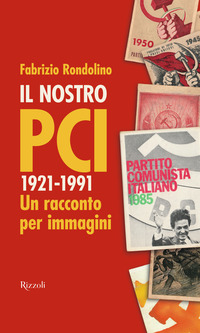 NOSTRO PCI 1921 - 1991 UN RACCONTO PER IMMAGINI di RONDOLINO FABRIZIO