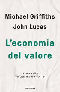 ECONOMIA DEL VALORE - LA NUOVA SFIDA DEL CAPITALISMO MODERNO di GRIFFITHS M. - LUCAS J.
