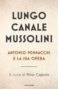 LUNGO CANALE MUSSOLINI - ANTONIO PENNACCHI E LA SUA OPERA di CAPUTO RINO (A CURA DI)