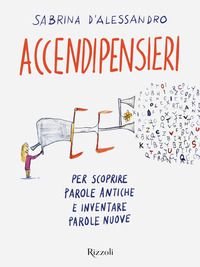 ACCENDIPENSIERI - PER SCOPRIRE PAROLE ANTICHE E INVENTARE PAROLE NUOVE di D\'ALESSANDRO SABRINA