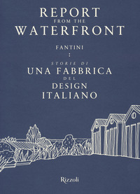 REPORT FROM THE WATERFRONT - FANTINI STORIE DI UNA FABBRICA DEL DESIGN ITALIANO