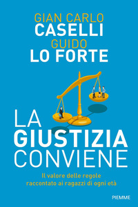 GIUSTIZIA CONVIENE - IL VALORE DELLE REGOLE RACCONTATO AI RAGAZZI DI OGNI ETA\' di CASELLI GIAN CARLO LO FORTE GU