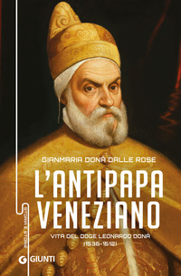 ANTIPAPA VENEZIANO - VITA DEL DOGE LEONARDO DONA\' 1536 - 1612 di DONA\' DALLE ROSE GIANMARIA