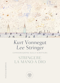 STRINGERE LA MANO A DIO - CONVERSAZIONE SULLA SCRITTURA di STRINGER L. - VONNEGUT K.