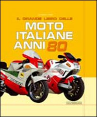 MOTO ITALIANE ANNI 80 - IL GRANDE LIBRO di SARTI GIORGIO
