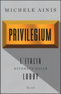 PRIVILEGIUM - L\'ITALIA DIVORATA DALLE LOBBY di AINIS MICHELE