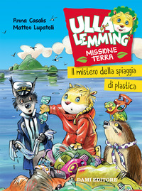 MISTERO DELLA SPIAGGIA DI PLASTICA - ULLA LEMMING MISSIONE TERRA di CASALIS A. - LUPATELLI M.