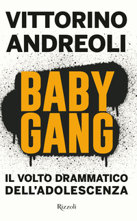 BABY GANG - IL VOLTO DRAMMATICO DELL\'ADOLESCENZA di ANDREOLI VITTORINO