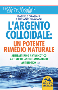 ARGENTO COLLOIDALE - UN POTENTE RIMEDIO NATURALE di GRAZIANI G. - GRAZIANI L.