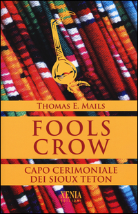 FOOLS CROW - CAPO CERIMONIALE DEI SIOUX TETON di MAILS THOMAS E.