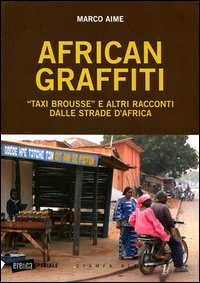 AFRICAN GRAFFITI - TAXI BROUSSE E ALTRI RACCONTI DALLE STRADE D\'AFRICA di AIME MARCO