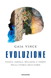 EVOLUZIONE - FUOCO PAROLA, BELLEZZA E TEMPO NELLA STORIA DELL\'UOMO di VINCE GAIA