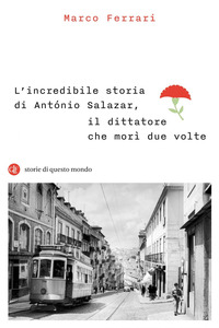 INCREDIBILE STORIA DI ANTONIO SALAZAR IL DIRETTORE CHE MORI\' DUE VOLTE di FERRARI MARCO