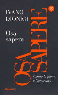 OSA SAPERE - CONTRO LA PAURA E L\'IGNORANZA di DIONIGI IVANO