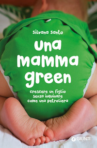 MAMMA GREEN - CRESCERE UN FIGLIO SENZA INQUINARE COME UNA PETROLIERA di SANTO SILVANA