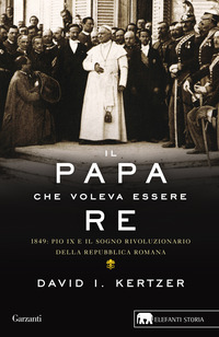 PAPA CHE VOLEVA ESSERE RE - 1849 PIO IX E IL SOGNO RIVOLUZIONARIO DELLA REPUBBLICA ROMANA di KERTZER DAVID I.
