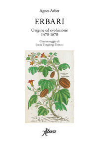 ERBARI - ORIGINE ED EVOLUZIONE 1470 - 1670 di ARBER AGNES