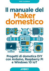 MANUALE DEL MAKER DOMESTICO - PROGETTI DI DOMOTICA DIY CON ARDUINO RASPBERRY PI E WINDOWS 10 IOT di CALDERAN PIER