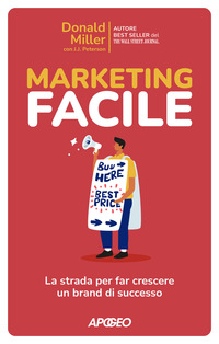 MARKETING FACILE - LA STRADA PER FAR CRESCERE UN BRAND DI SUCCESSO di MILLER DONALD