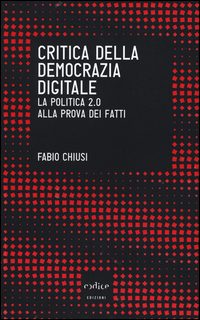 CRITICA DELLA DEMOCRAZIA DIGITALE - LA POLITICA 2.0 ALLA PROVA DEI FATTI di CHIUSI FABIO