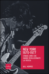NEW YORK 1973 - 1977 CINQUE ANNI CHE HANNO RIVOLUZIONATO LA MUSICA di HERMES WILL