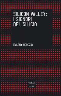 SILICON VALLEY I SIGNORI DEL SILICIO di MOROZOV EVGENY