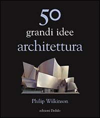 50 GRANDI IDEE DI ARCHITETTURA di WILKINSON PHILIP
