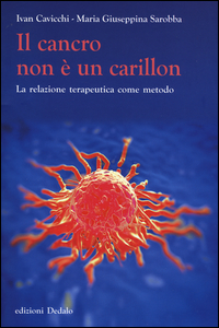 CANCRO NON E\' UN CARILLON - LA RELAZIONE TERAPEUTICA COME METODO di CAVICCHI I. - SAROBBA M.G.
