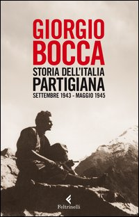 STORIA DELL\'ITALIA PARTIGIANA - SETTEMBRE 1943 - MAGGIO 1945 di BOCCA GIORGIO