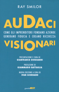 AUDACI VISIONARI - COME GLI IMPRENDITORI FONDANO AZIENDE GENERANO FIDUCIA E CREANO RICCHEZZA di SMILOR RAY