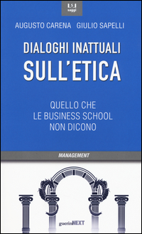 DIALOGHI INATTUALI SULL\'ETICA - QUELLO CHE LE BUSINESS SCHOOL NON DICONO di CARENA A. - SAPELLI G.