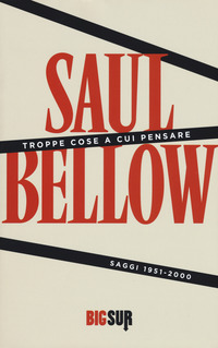 TROPPE COSE A CUI PENSARE - SAGGI 1951 - 2000 di BELLOW SAUL